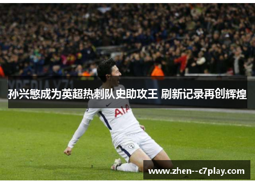 孙兴慜成为英超热刺队史助攻王 刷新记录再创辉煌