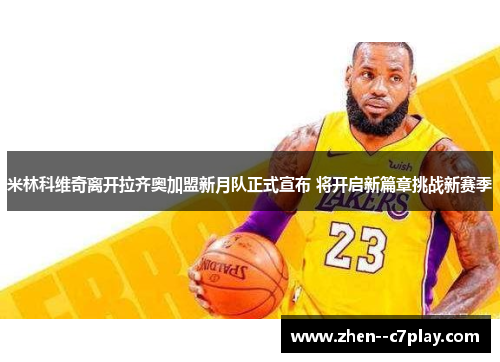 米林科维奇离开拉齐奥加盟新月队正式宣布 将开启新篇章挑战新赛季