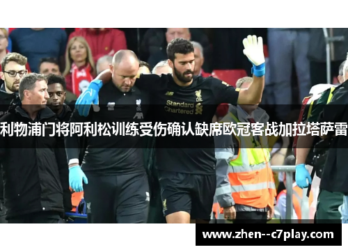 利物浦门将阿利松训练受伤确认缺席欧冠客战加拉塔萨雷