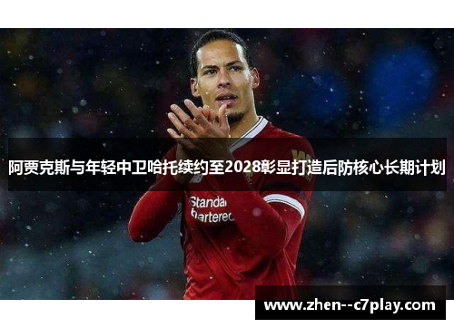 阿贾克斯与年轻中卫哈托续约至2028彰显打造后防核心长期计划 阿贾克斯与年轻中卫哈托续约至2028彰显打造后防核心长期计划