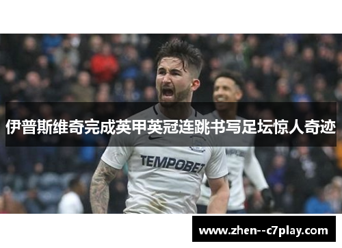 伊普斯维奇完成英甲英冠连跳书写足坛惊人奇迹