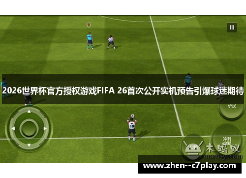 2026世界杯官方授权游戏FIFA 26首次公开实机预告引爆球迷期待 2026世界杯官方授权游戏FIFA 26首次公开实机预告引爆球迷期待