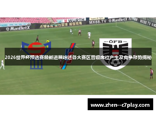 2026世界杯预选赛最新进展综述各大赛区晋级席位产生及竞争形势揭秘 2026世界杯预选赛最新进展综述各大赛区晋级席位产生及竞争形势揭秘