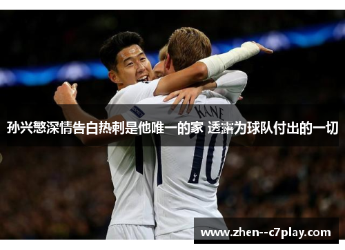 孙兴慜深情告白热刺是他唯一的家 透露为球队付出的一切 孙兴慜深情告白热刺是他唯一的家 透露为球队付出的一切