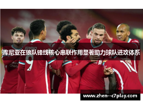 库尼亚在狼队锋线核心串联作用显著助力球队进攻体系