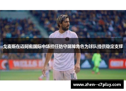 戈麦斯在迈阿密国际中场担任防守屏障角色为球队提供稳定支撑