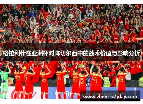 格拉利什在亚洲杯对阵切尔西中的战术价值与影响分析 格拉利什在亚洲杯对阵切尔西中的战术价值与影响分析