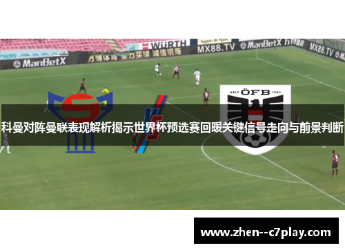 科曼对阵曼联表现解析揭示世界杯预选赛回暖关键信号走向与前景判断