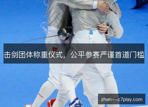 击剑团体称重仪式，公平参赛严谨首道门槛