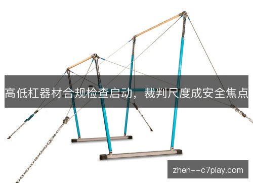 高低杠器材合规检查启动，裁判尺度成安全焦点
